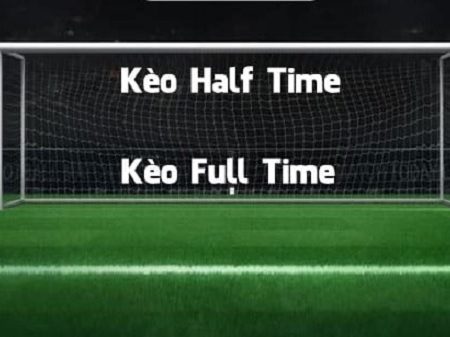 Tìm hiểu về kèo cược half time và full time khi chơi cá độ bóng đá