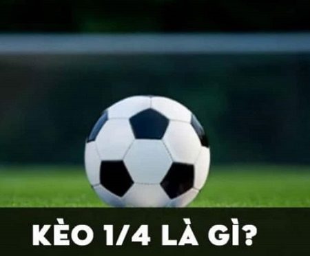 Kèo 1/4 là gì? Kinh nghiệm chơi kèo ¼ đạt hiểu quả khi tham gia cá độ bóng đá 